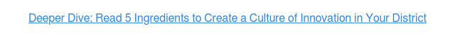 Deeper Dive: Read 5 Ingredients to Create a Culture of Innovation in Your District